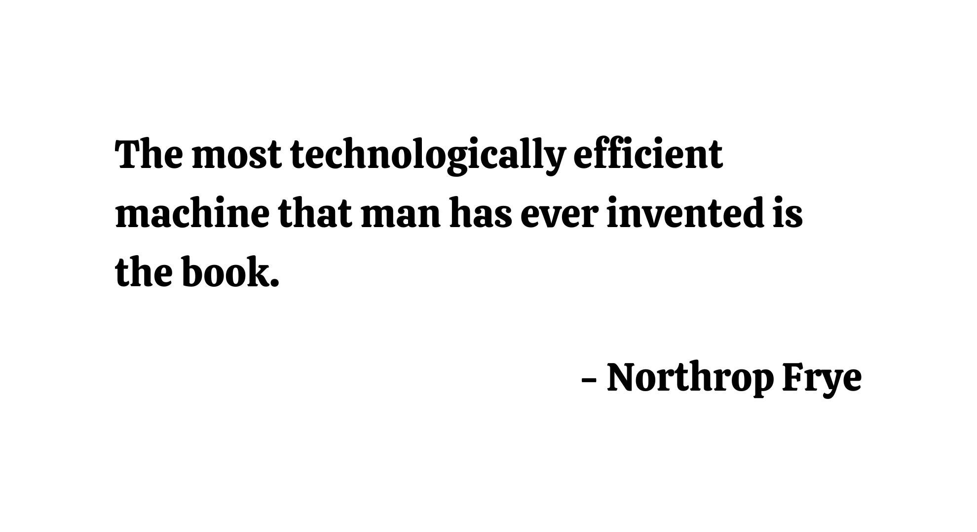 The most technologically efficient machine that man has ever invented is the book. - Northrop Frye