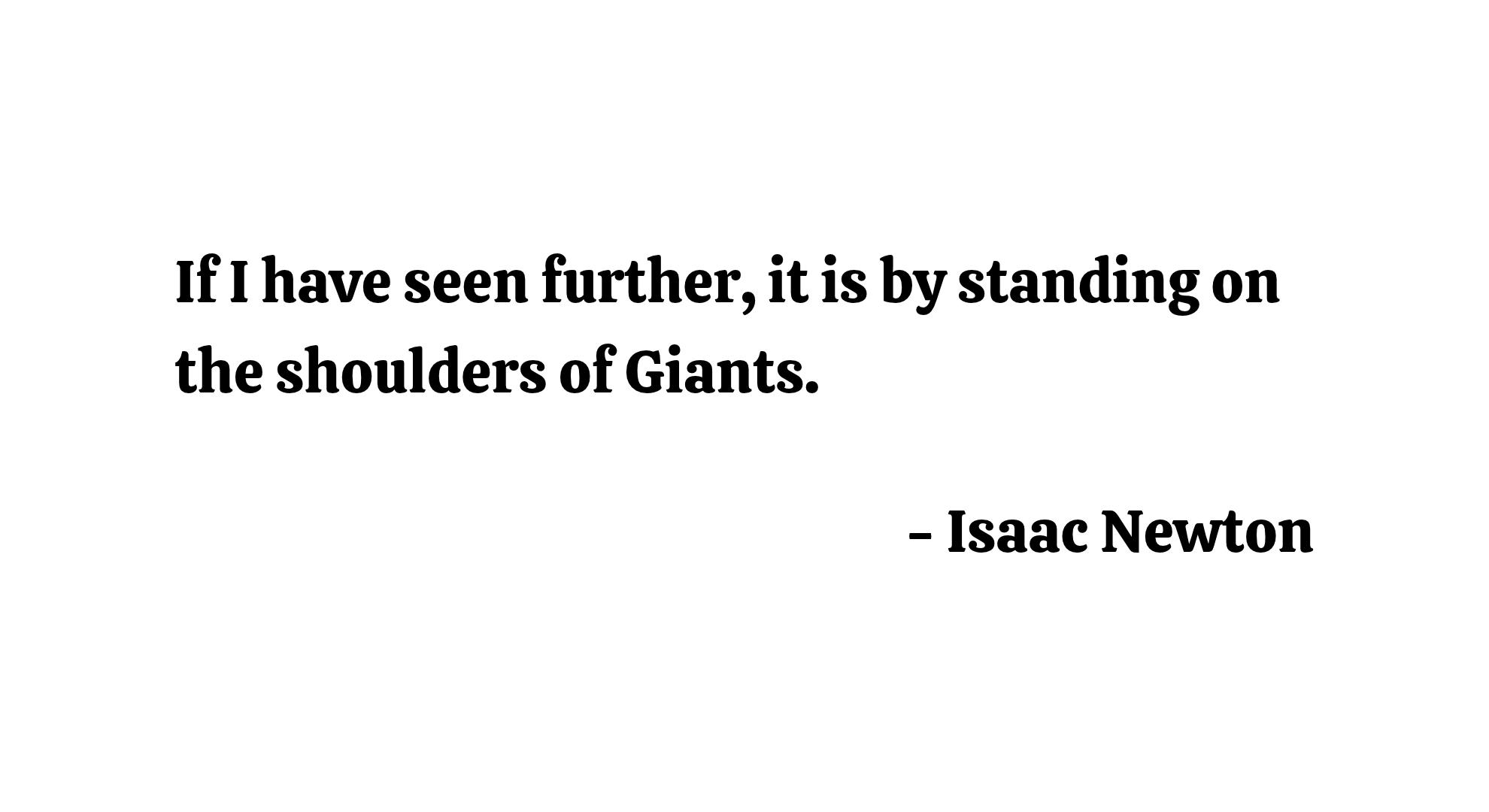 If I have seen further, it is by standing on the shoulders of Giants. - Isaac Newton